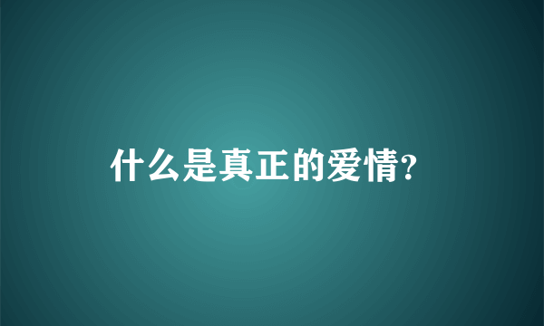 什么是真正的爱情？