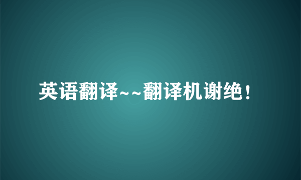 英语翻译~~翻译机谢绝！