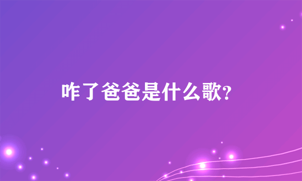 咋了爸爸是什么歌？