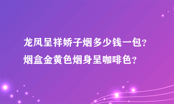 龙凤呈祥娇子烟多少钱一包？烟盒金黄色烟身呈咖啡色？