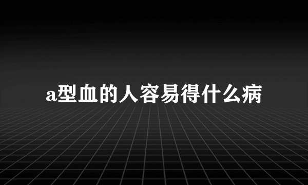 a型血的人容易得什么病