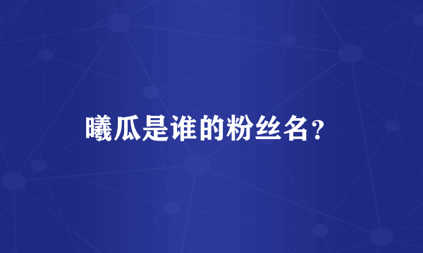 曦瓜是谁的粉丝名？