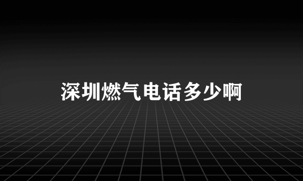 深圳燃气电话多少啊