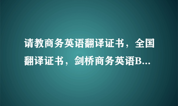 请教商务英语翻译证书，全国翻译证书，剑桥商务英语BEC证书