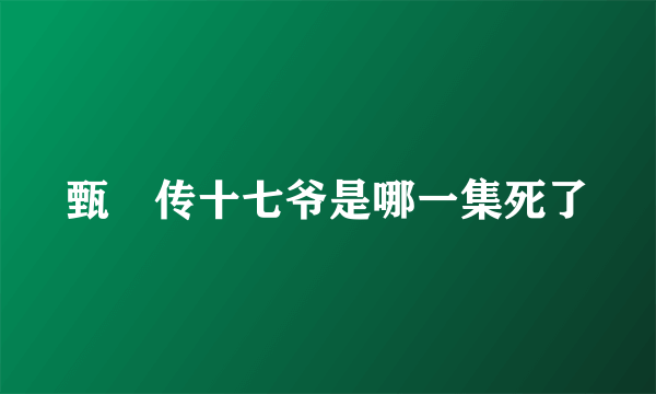 甄嬛传十七爷是哪一集死了