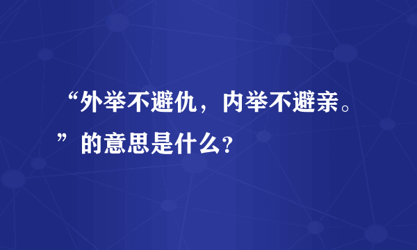 “外举不避仇，内举不避亲。”的意思是什么？