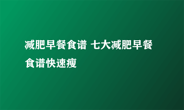 减肥早餐食谱 七大减肥早餐食谱快速瘦