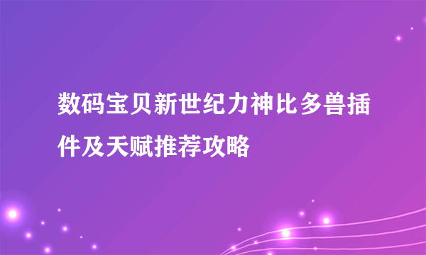 数码宝贝新世纪力神比多兽插件及天赋推荐攻略