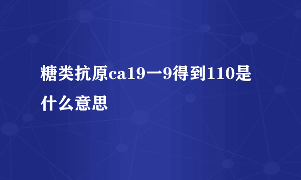 糖类抗原ca19一9得到110是什么意思