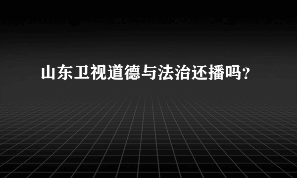 山东卫视道德与法治还播吗？