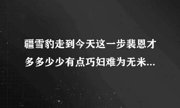 疆雪豹走到今天这一步裴恩才多多少少有点巧妇难为无米之炊的意思