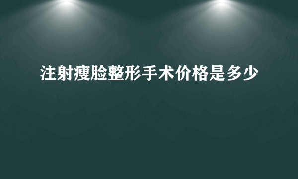 注射瘦脸整形手术价格是多少