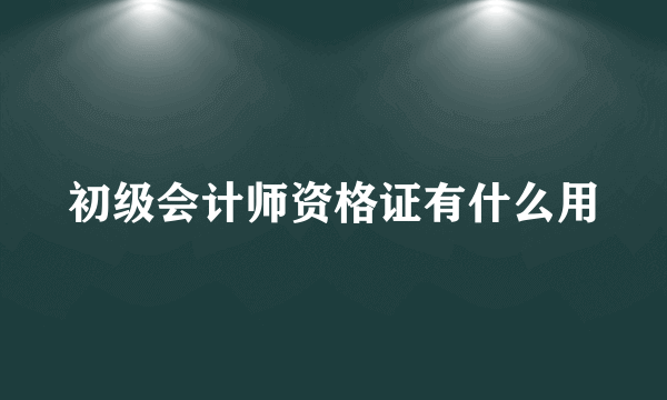 初级会计师资格证有什么用