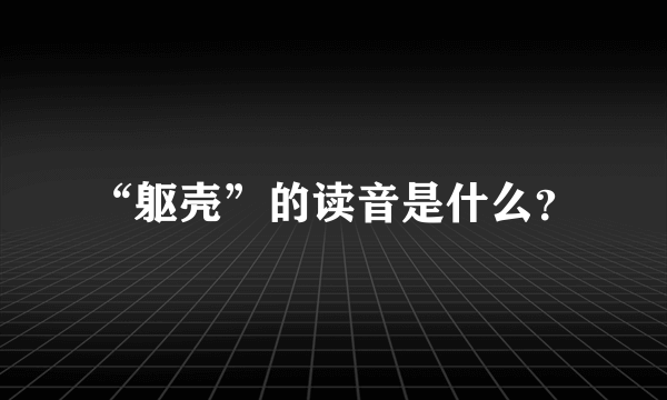 “躯壳”的读音是什么？