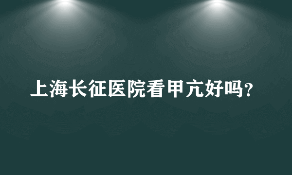 上海长征医院看甲亢好吗？