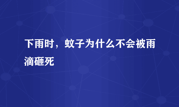 下雨时，蚊子为什么不会被雨滴砸死