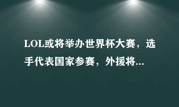 LOL或将举办世界杯大赛，选手代表国家参赛，外援将遭冷落，对此你怎么看？