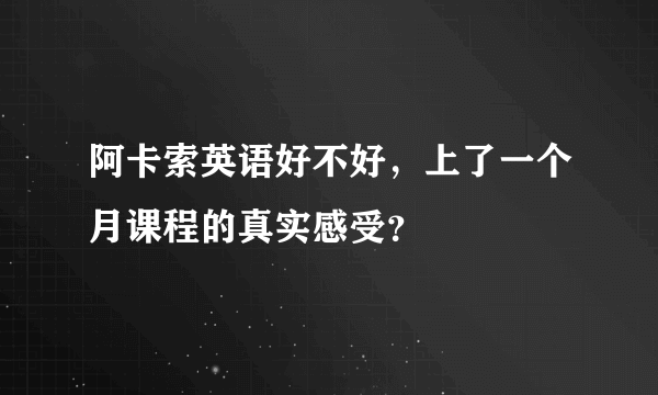 阿卡索英语好不好，上了一个月课程的真实感受？