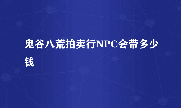 鬼谷八荒拍卖行NPC会带多少钱