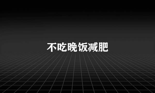 不吃晚饭减肥