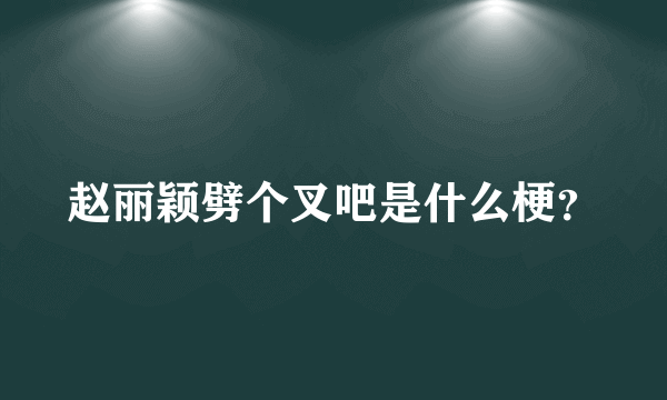 赵丽颖劈个叉吧是什么梗？