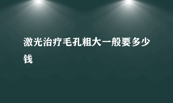 激光治疗毛孔粗大一般要多少钱