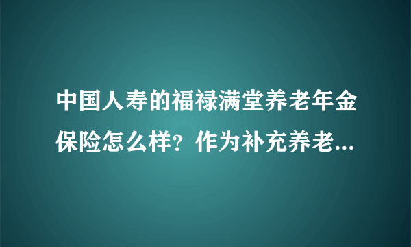 中国人寿的福禄满堂养老年金保险怎么样？作为补充养老险合适吧？