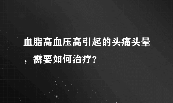 血脂高血压高引起的头痛头晕，需要如何治疗？