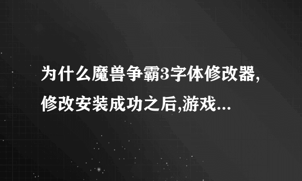 为什么魔兽争霸3字体修改器,修改安装成功之后,游戏里头还是和原来一样呢?