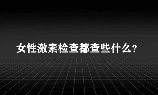 女性激素检查都查些什么？