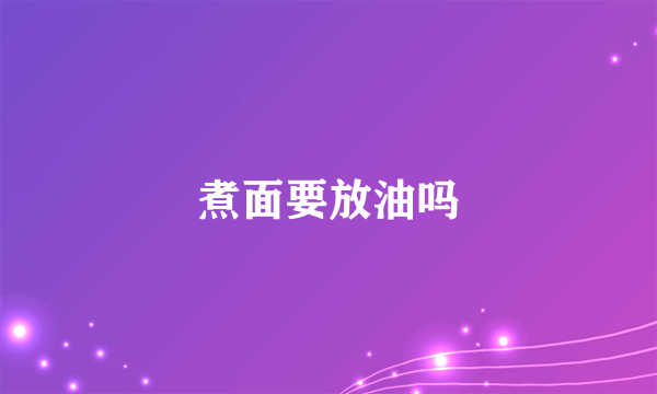 煮面要放油吗