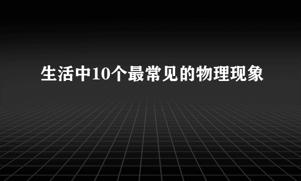 生活中10个最常见的物理现象