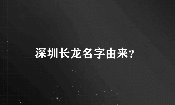 深圳长龙名字由来？