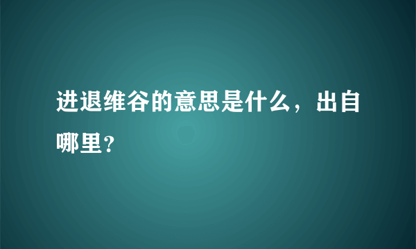 进退维谷的意思是什么，出自哪里？