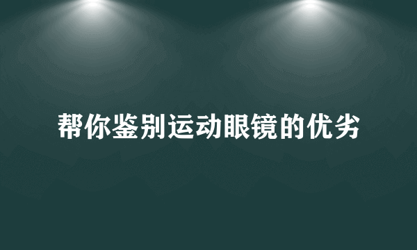 帮你鉴别运动眼镜的优劣