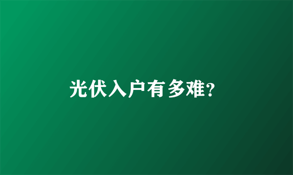 光伏入户有多难？