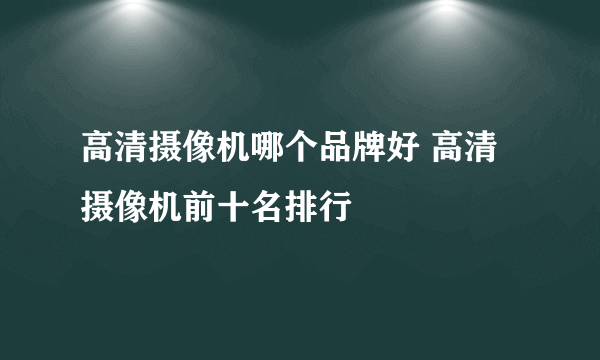 高清摄像机哪个品牌好 高清摄像机前十名排行