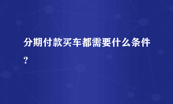 分期付款买车都需要什么条件？