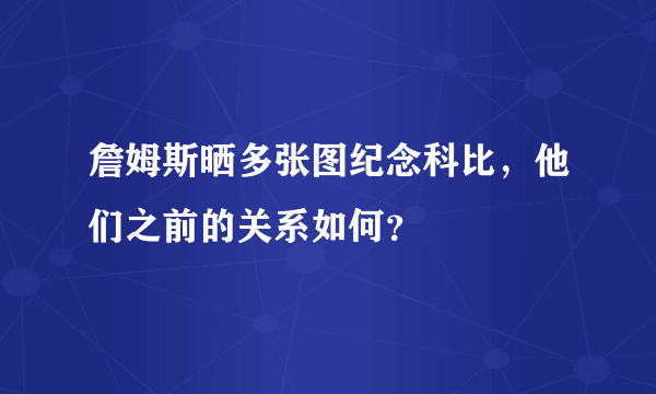 詹姆斯晒多张图纪念科比，他们之前的关系如何？