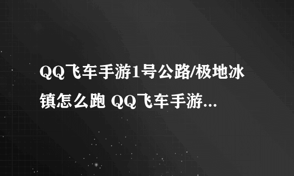 QQ飞车手游1号公路/极地冰镇怎么跑 QQ飞车手游用什么车速度快(图文)