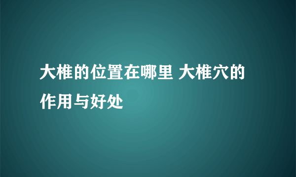 大椎的位置在哪里 大椎穴的作用与好处