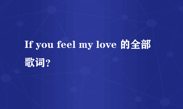 If you feel my love 的全部歌词？