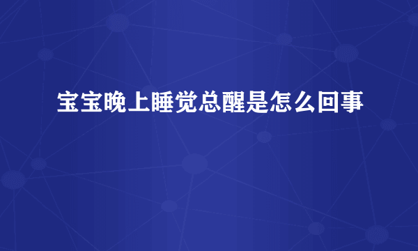 宝宝晚上睡觉总醒是怎么回事