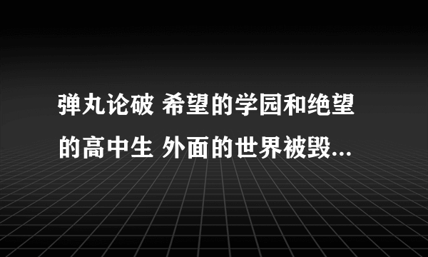 弹丸论破 希望的学园和绝望的高中生 外面的世界被毁了吗？怎么毁的？