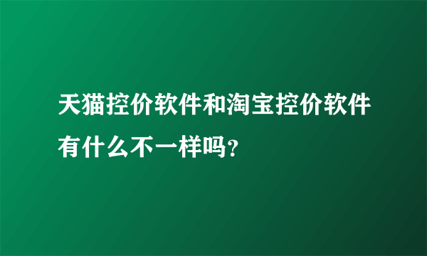 天猫控价软件和淘宝控价软件有什么不一样吗？