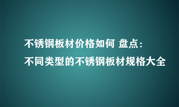 不锈钢板材价格如何 盘点：不同类型的不锈钢板材规格大全