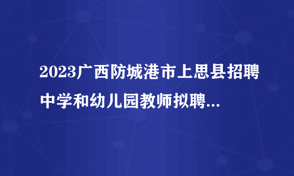 2023广西防城港市上思县招聘中学和幼儿园教师拟聘用人员公示（8-9）