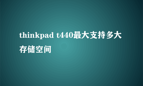 thinkpad t440最大支持多大存储空间