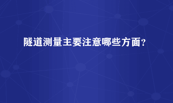 隧道测量主要注意哪些方面？