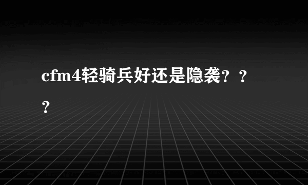 cfm4轻骑兵好还是隐袭？？？